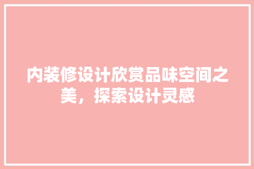 内装修设计欣赏品味空间之美，探索设计灵感