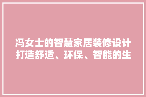 冯女士的智慧家居装修设计打造舒适、环保、智能的生活空间
