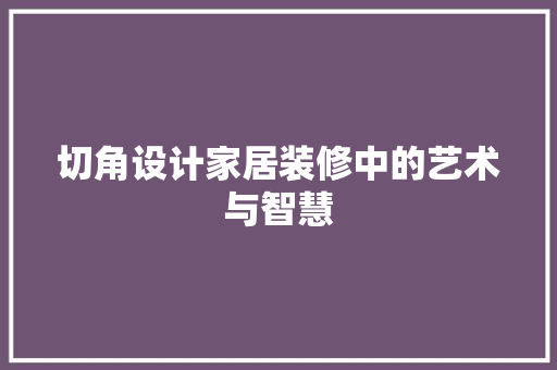 切角设计家居装修中的艺术与智慧
