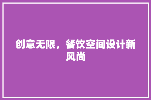 创意无限，餐饮空间设计新风尚