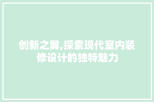 创新之翼,探索现代室内装修设计的独特魅力