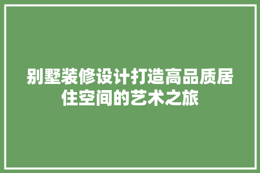 别墅装修设计打造高品质居住空间的艺术之旅