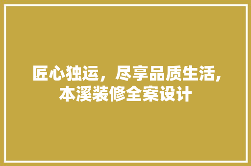 匠心独运，尽享品质生活,本溪装修全案设计