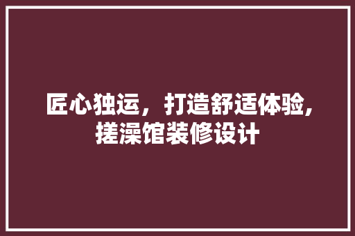 匠心独运，打造舒适体验,搓澡馆装修设计