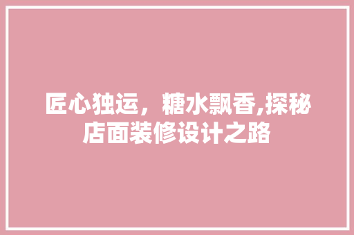 匠心独运，糖水飘香,探秘店面装修设计之路