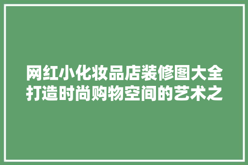 网红小化妆品店装修图大全打造时尚购物空间的艺术之旅  第1张