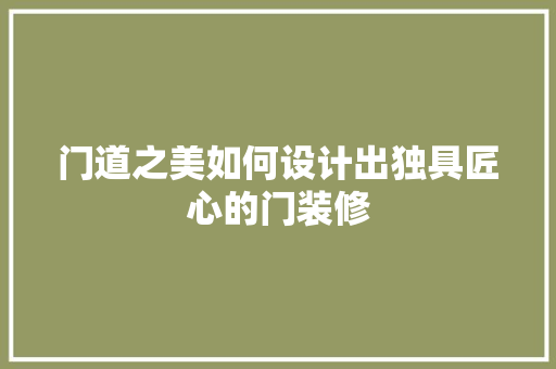 门道之美如何设计出独具匠心的门装修