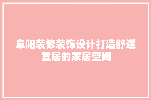阜阳装修装饰设计打造舒适宜居的家居空间