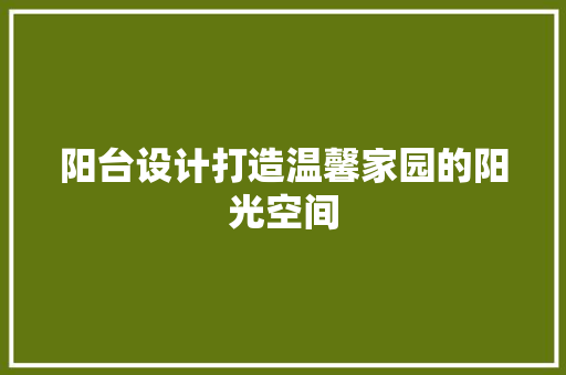 阳台设计打造温馨家园的阳光空间