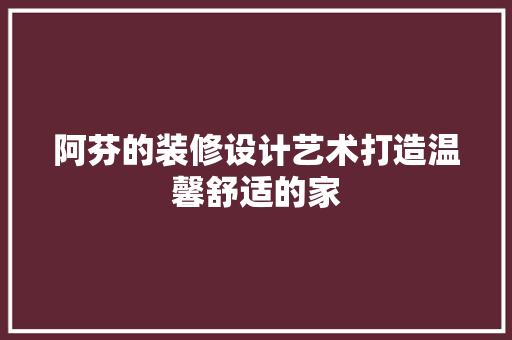 阿芬的装修设计艺术打造温馨舒适的家  第1张