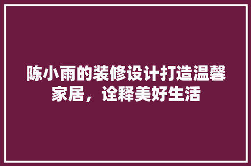 陈小雨的装修设计打造温馨家居，诠释美好生活