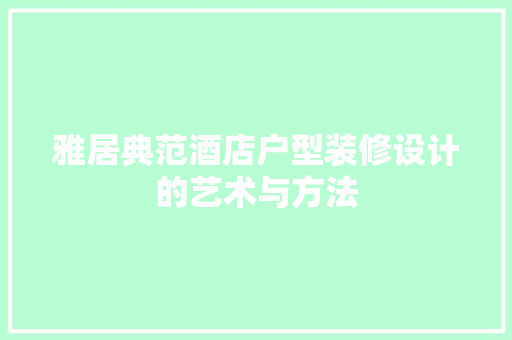雅居典范酒店户型装修设计的艺术与方法