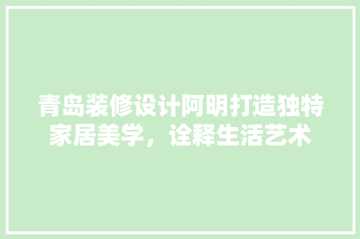 青岛装修设计阿明打造独特家居美学，诠释生活艺术  第1张
