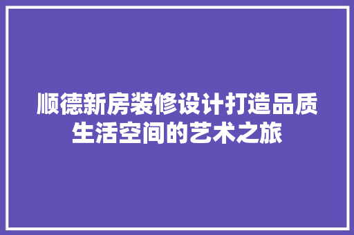 顺德新房装修设计打造品质生活空间的艺术之旅