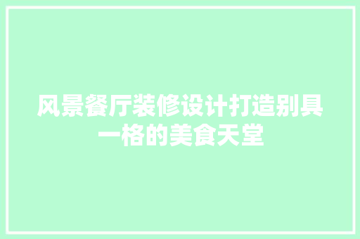 风景餐厅装修设计打造别具一格的美食天堂