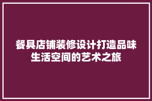 餐具店铺装修设计打造品味生活空间的艺术之旅  第1张
