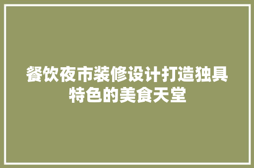餐饮夜市装修设计打造独具特色的美食天堂