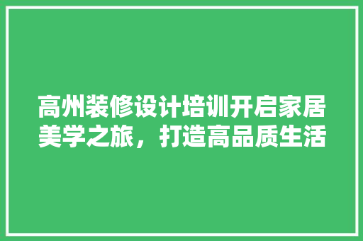 高州装修设计培训开启家居美学之旅，打造高品质生活空间  第1张