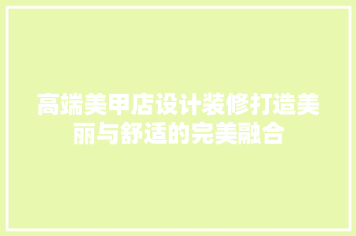 高端美甲店设计装修打造美丽与舒适的完美融合