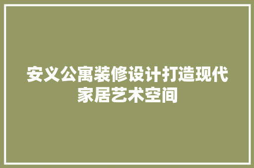 安义公寓装修设计打造现代家居艺术空间  第1张