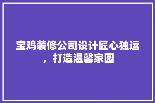 宝鸡装修公司设计匠心独运，打造温馨家园