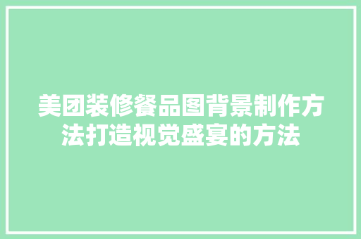 美团装修餐品图背景制作方法打造视觉盛宴的方法