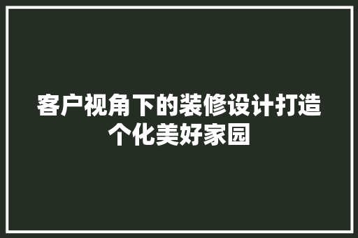 客户视角下的装修设计打造个化美好家园