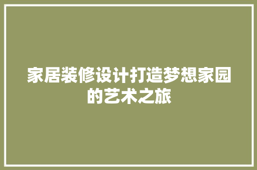 家居装修设计打造梦想家园的艺术之旅
