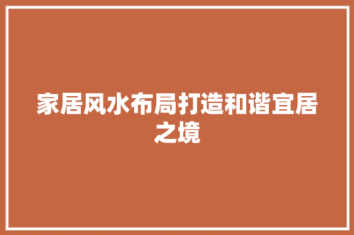 家居风水布局打造和谐宜居之境