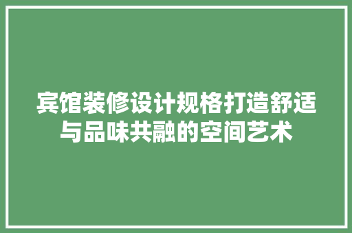 宾馆装修设计规格打造舒适与品味共融的空间艺术