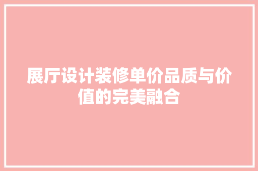 展厅设计装修单价品质与价值的完美融合