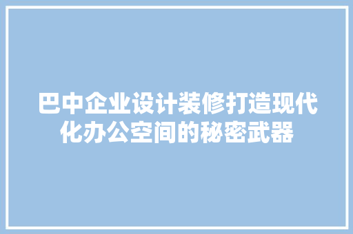 巴中企业设计装修打造现代化办公空间的秘密武器