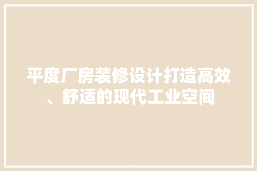 平度厂房装修设计打造高效、舒适的现代工业空间