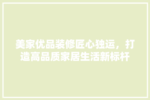 美家优品装修匠心独运，打造高品质家居生活新标杆