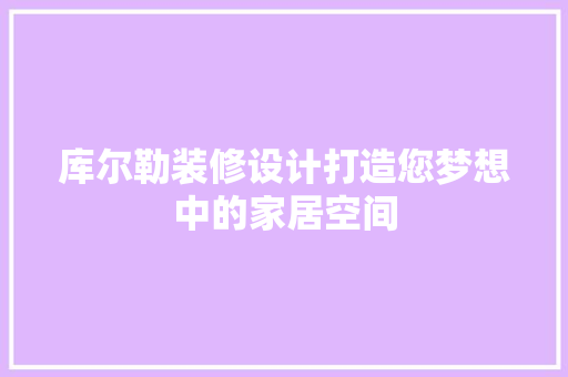 库尔勒装修设计打造您梦想中的家居空间