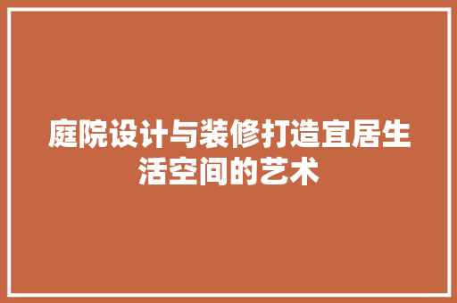 庭院设计与装修打造宜居生活空间的艺术