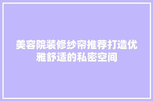 美容院装修纱帘推荐打造优雅舒适的私密空间