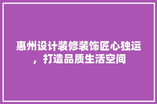 惠州设计装修装饰匠心独运，打造品质生活空间