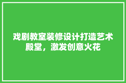 戏剧教室装修设计打造艺术殿堂，激发创意火花
