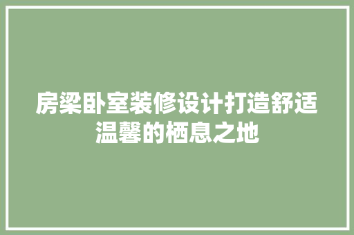 房梁卧室装修设计打造舒适温馨的栖息之地