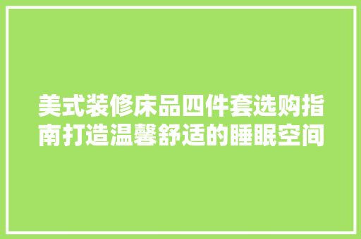 美式装修床品四件套选购指南打造温馨舒适的睡眠空间