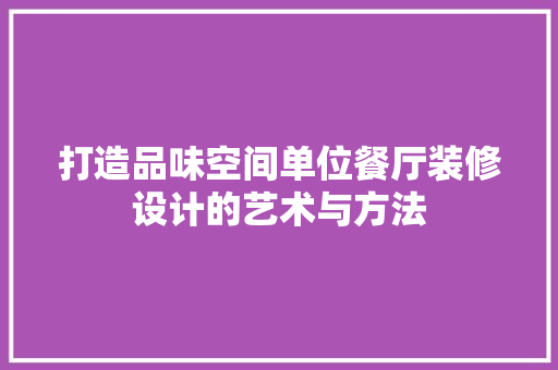打造品味空间单位餐厅装修设计的艺术与方法  第1张