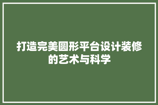 打造完美圆形平台设计装修的艺术与科学
