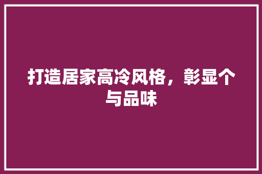 打造居家高冷风格，彰显个与品味