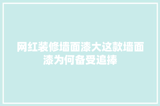 网红装修墙面漆大这款墙面漆为何备受追捧