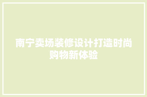 南宁卖场装修设计打造时尚购物新体验
