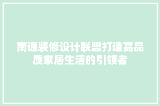 南通装修设计联盟打造高品质家居生活的引领者