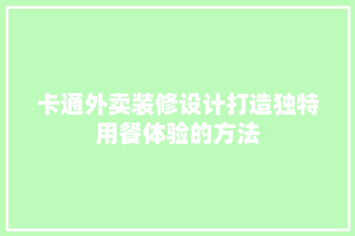 卡通外卖装修设计打造独特用餐体验的方法