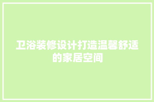 卫浴装修设计打造温馨舒适的家居空间  第1张