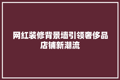 网红装修背景墙引领奢侈品店铺新潮流